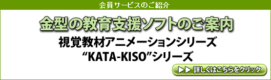 会員サービスのご紹介
金型の教育支援ソフトのご案内
視覚教材アニメーションシリーズ
“KATA-KISOシリーズ”